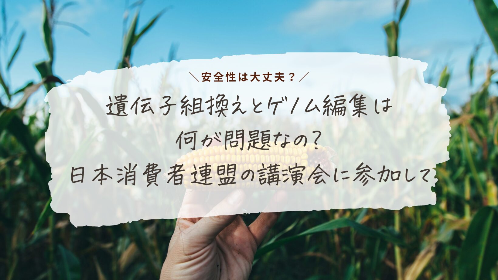 遺伝子組換えとゲノム編集は何が問題なの？日本消費者連盟の講演会に参加して