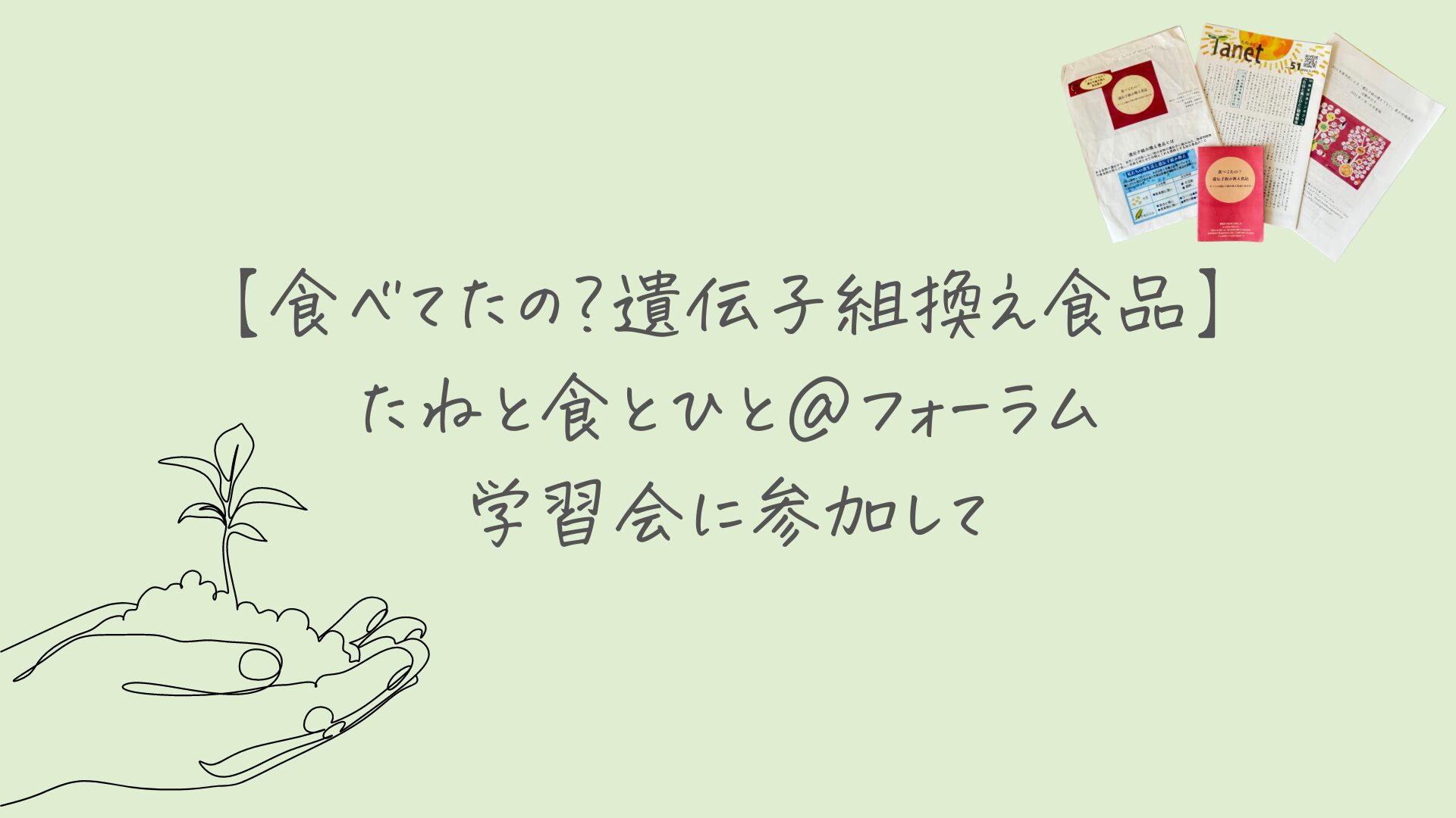 【食べてたの？遺伝子組換え食品】たねと食とひと＠フォーラム学習会に参加して