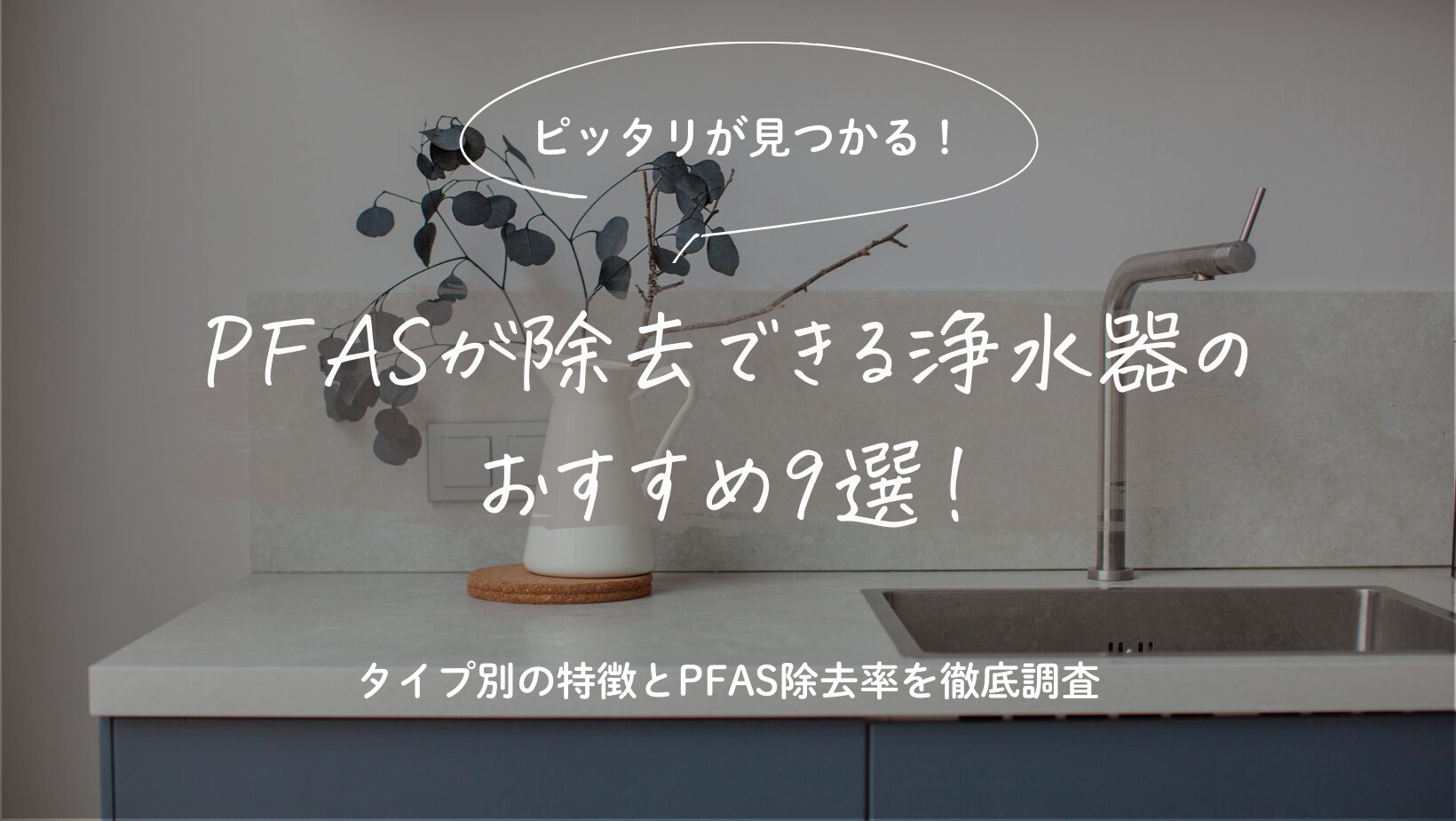 【ピッタリが見つかる！】PFASが除去できる浄水器のおすすめ9選！タイプ別の特徴とPFAS除去率を徹底調査