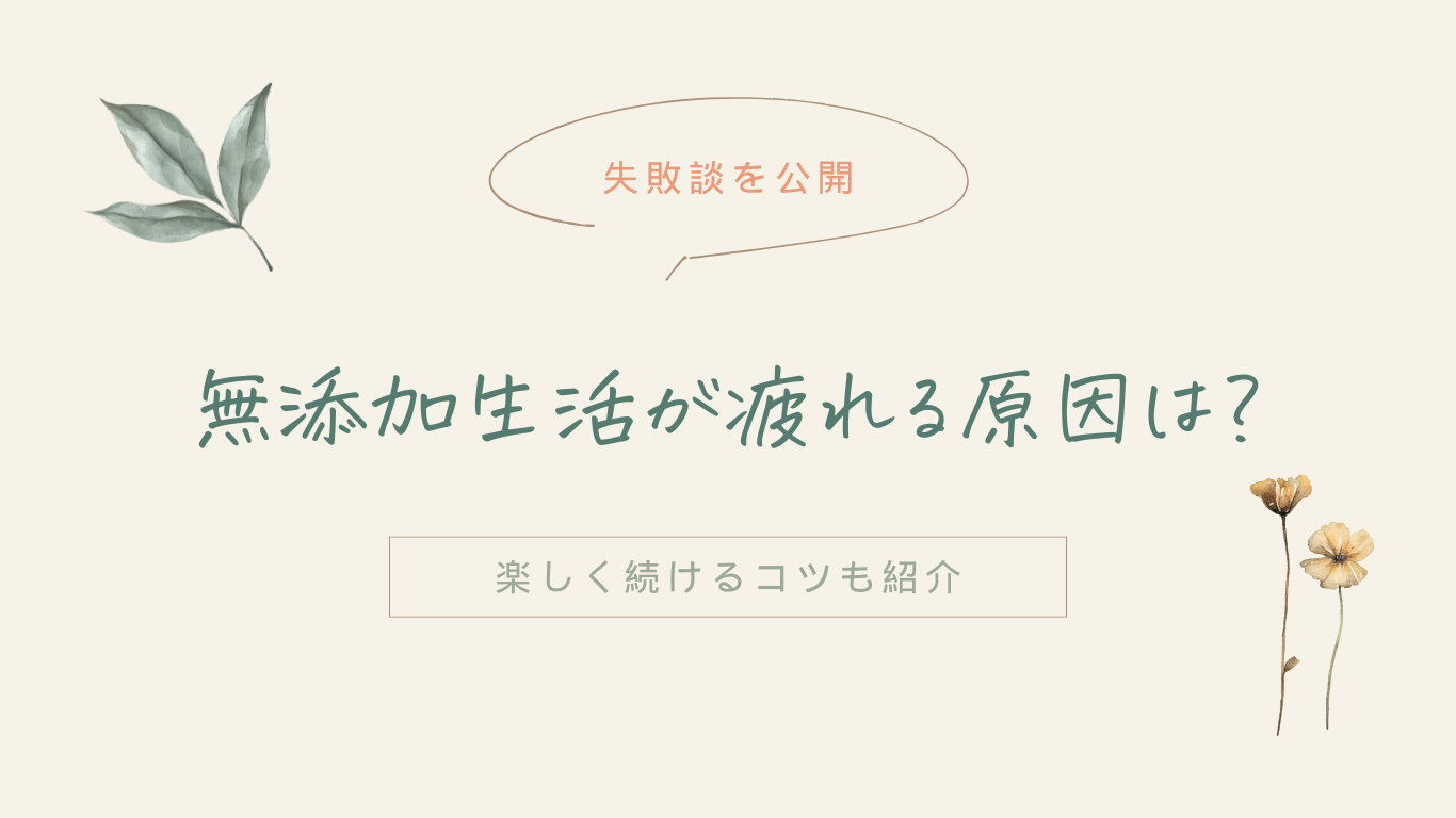 【失敗談を公開】無添加生活が疲れる原因は？楽しく続けるコツも紹介