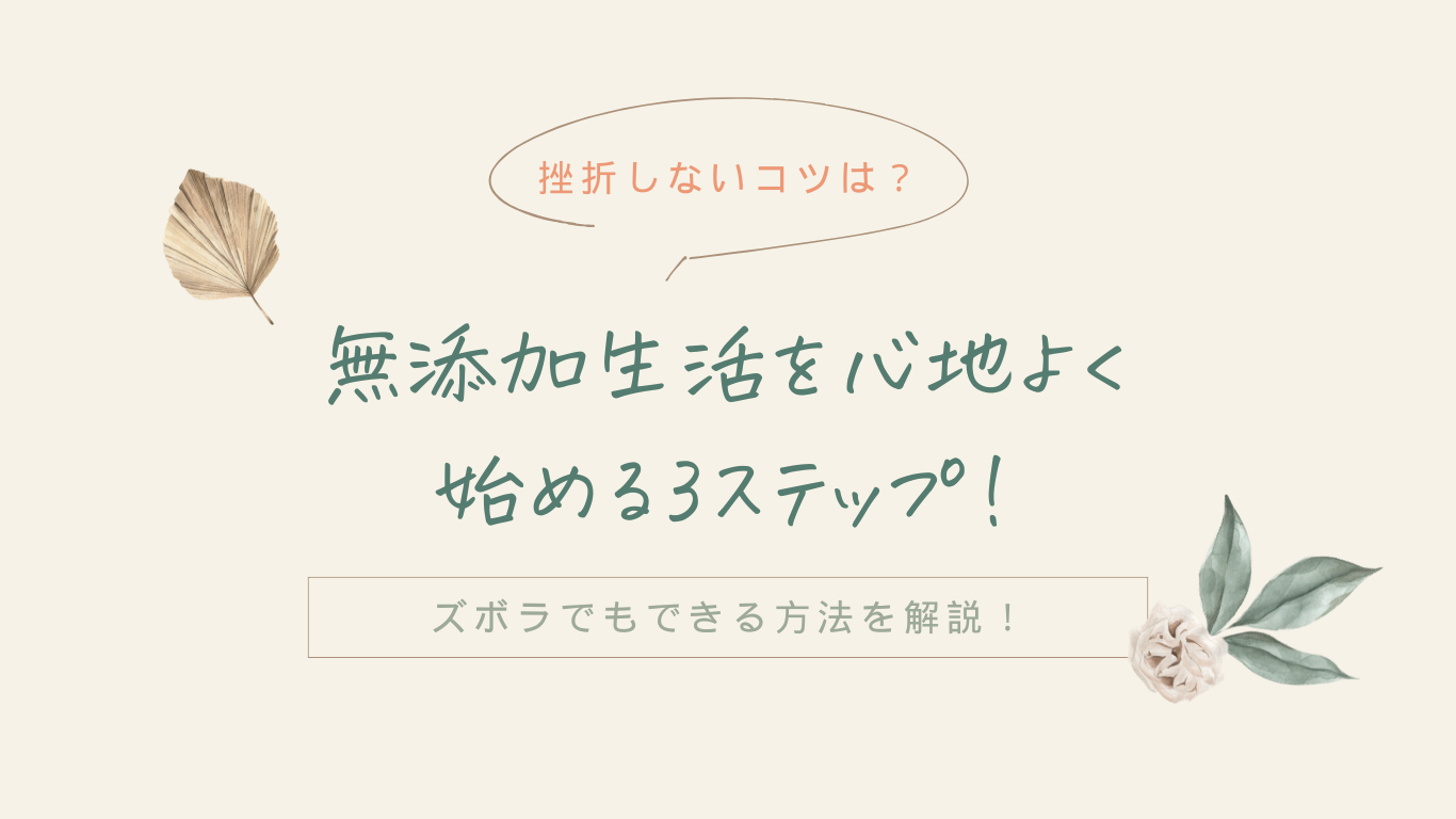 【挫折しないコツは？】無添加生活の始め方3ステップ！ズボラでもできる方法を解説！